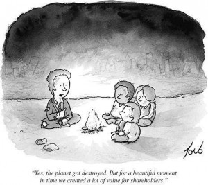 A cartoon shows a man in a tattered suit, in a cave, telling his children "Yes the planet got destroyed. But for a beautiful moment we created a lot of value for shareholders."